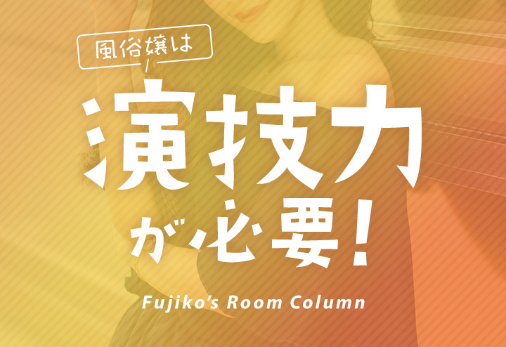 風俗嬢は演技力が必要