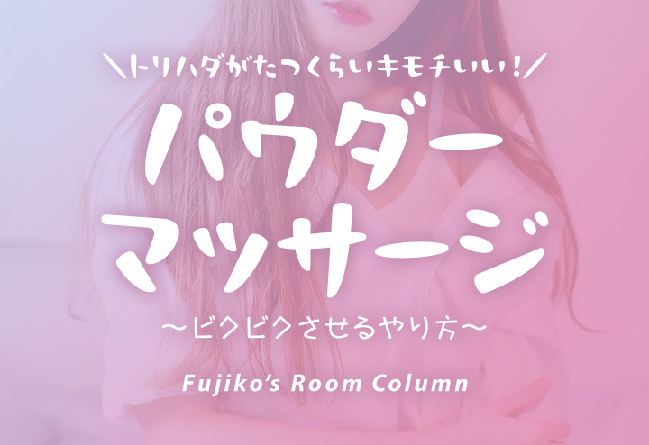トリハダがたつくらいキモチいい！パウダーマッサージでビクビクさせるやり方