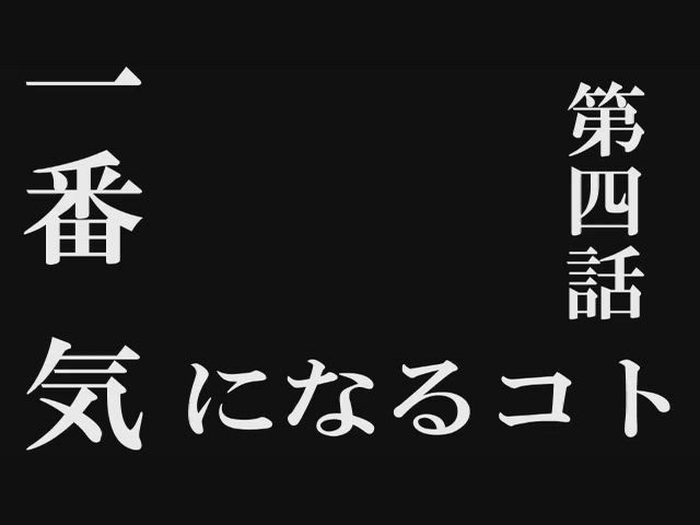 第四話　1番気になるコト
